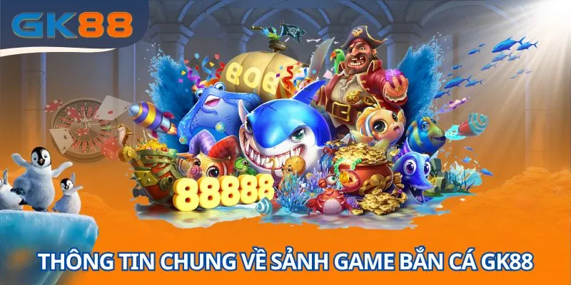 Thông tin chung về sảnh game bắn cá GK88 sinh động