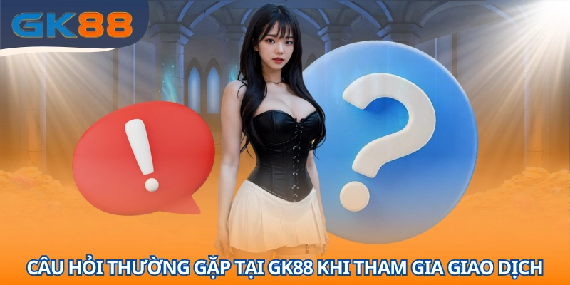 Câu hỏi thường gặp tại GK88 trong giao dịch