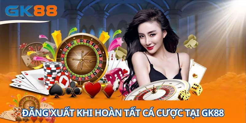 Đăng xuất khi hoàn tất cá cược tại GK88