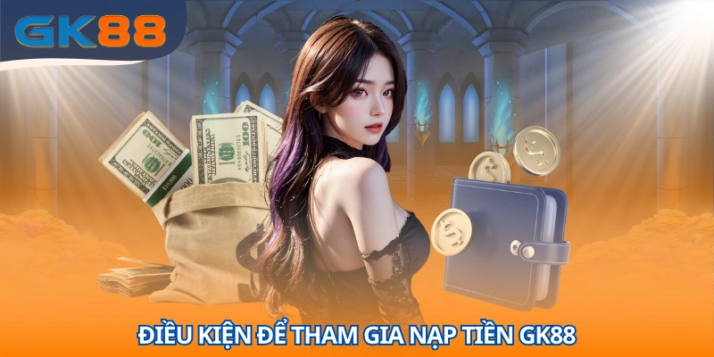 Những điều kiện cần tuân thủ khi tham gia nạp tiền GK88