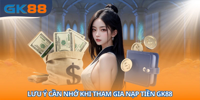 Vấn đề cần lưu ý khi thực hiện nạp tiền GK88