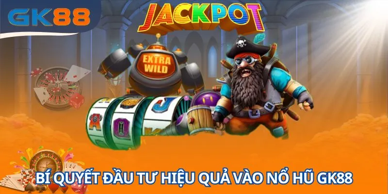 Kinh nghiệm đầu tư vào sảnh game nổ hũ GK88 hiệu quả