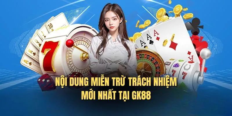 Nội dung miễn trừ trách nhiệm mới nhất tại GK88