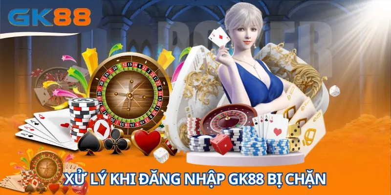 Xử lý khi đăng nhập GK88 bị chặn