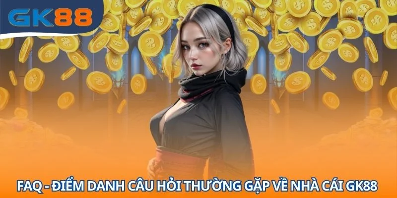 FAQ - Điểm danh câu hỏi thường gặp về nhà cái GK88 